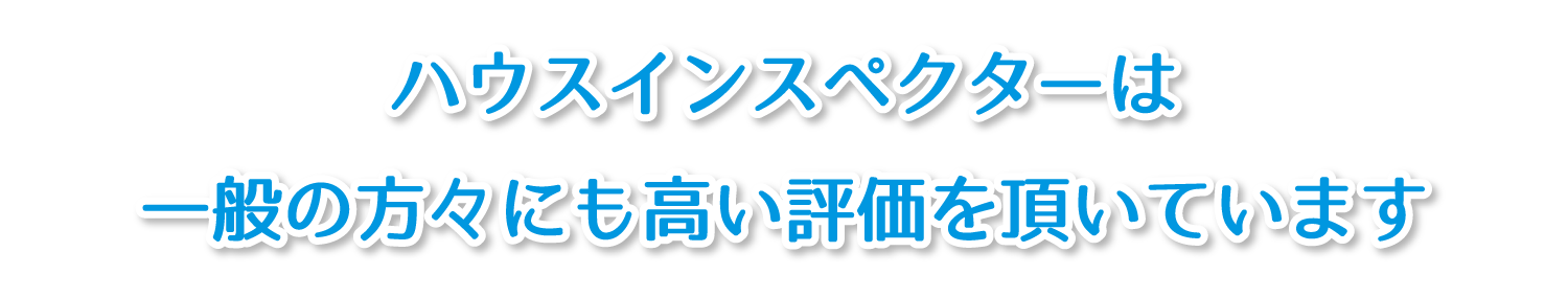 ハウスインスペクターは一般の方々にも高い評価を頂いています
